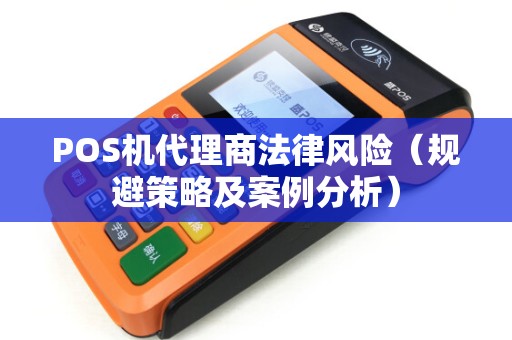 POS机代理商法律风险（规避策略及案例分析）