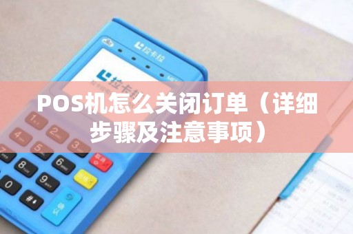 POS机怎么关闭订单（详细步骤及注意事项）