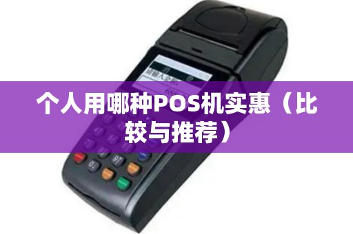 个人用哪种POS机实惠（比较与推荐）