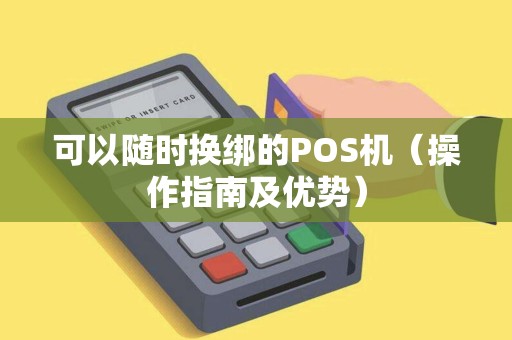 可以随时换绑的POS机（操作指南及优势）