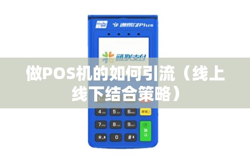 做POS机的如何引流（线上线下结合策略）