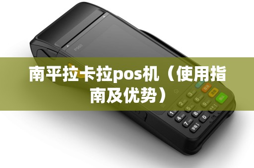 南平拉卡拉pos机（使用指南及优势）