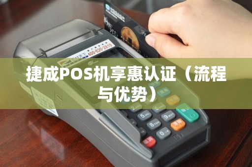 捷成POS机享惠认证（流程与优势）