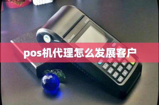pos机代理怎么发展客户
