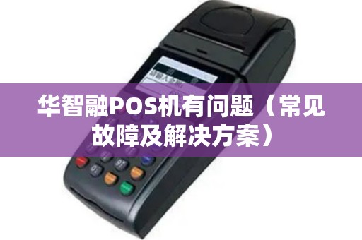 华智融POS机有问题（常见故障及解决方案）