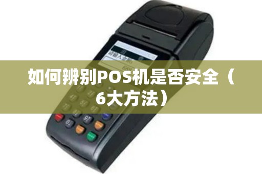 如何辨别POS机是否安全（6大方法）