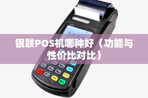 银联POS机哪种好（功能与性价比对比）