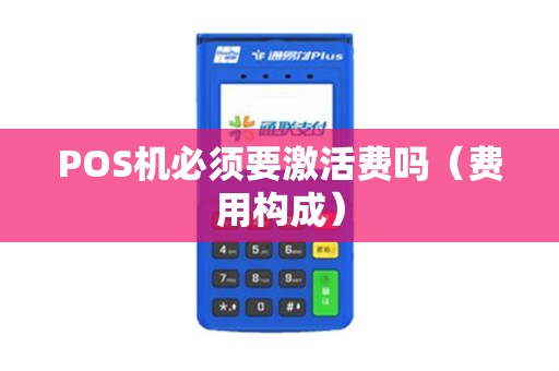 POS机必须要激活费吗（费用构成）