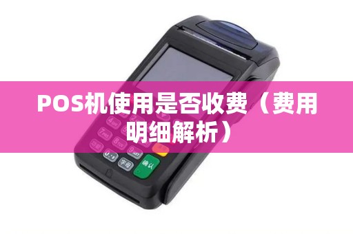 POS机使用是否收费（费用明细解析）