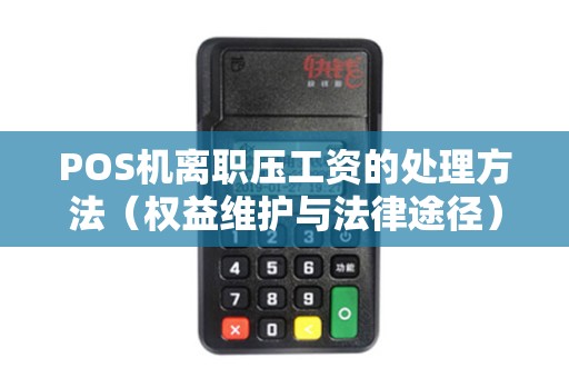 POS机离职压工资的处理方法（权益维护与法律途径）