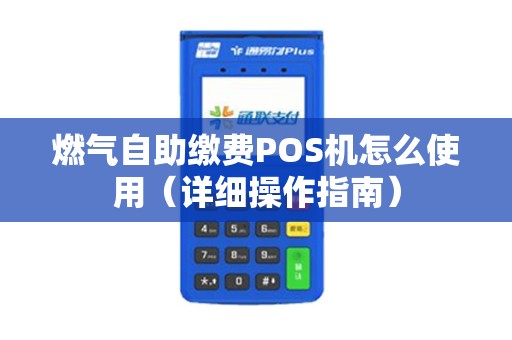燃气自助缴费POS机怎么使用（详细操作指南）