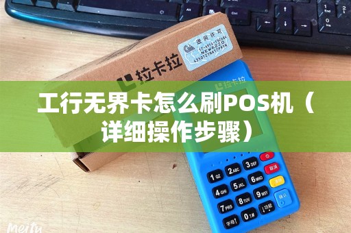 工行无界卡怎么刷POS机（详细操作步骤）