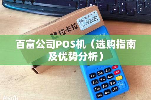 百富公司POS机（选购指南及优势分析）