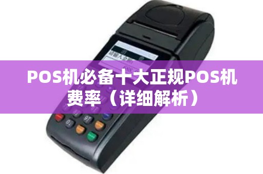 POS机必备十大正规POS机费率（详细解析）
