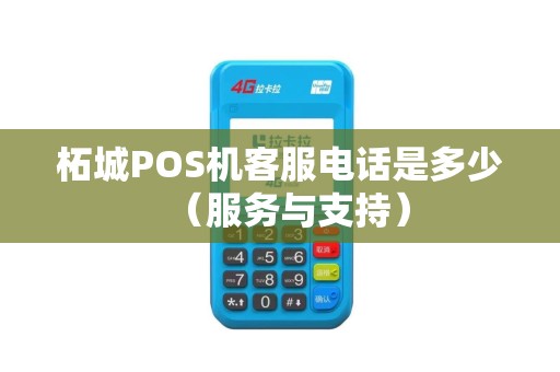 柘城POS机客服电话是多少（服务与支持）