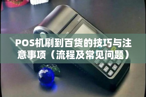 POS机刷到百货的技巧与注意事项（流程及常见问题）
