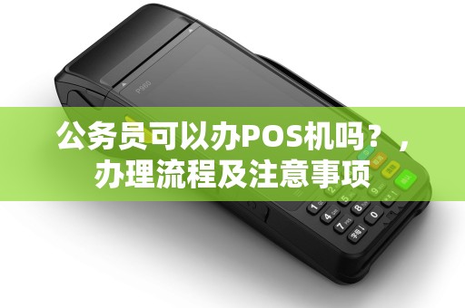 公务员可以办POS机吗？，办理流程及注意事项