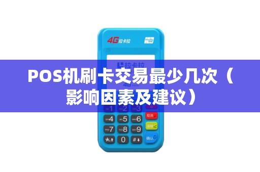 POS机刷卡交易最少几次（影响因素及建议）