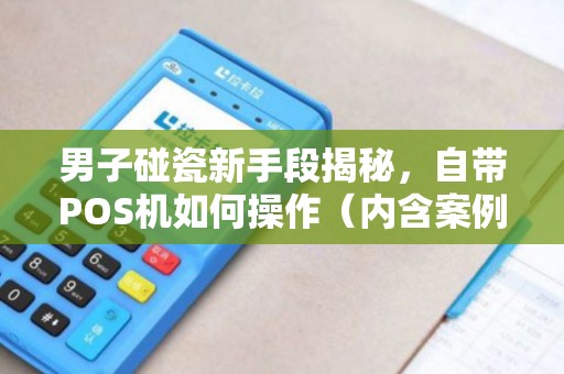 男子碰瓷新手段揭秘，自带POS机如何操作（内含案例分析）