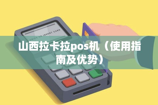山西拉卡拉pos机（使用指南及优势）
