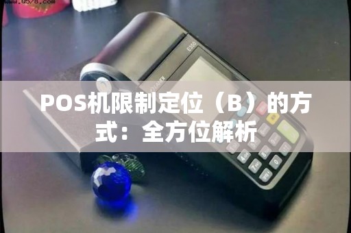 POS机限制定位（B）的方式：全方位解析