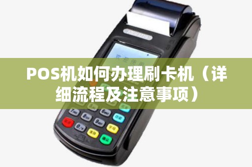 POS机如何办理刷卡机（详细流程及注意事项）