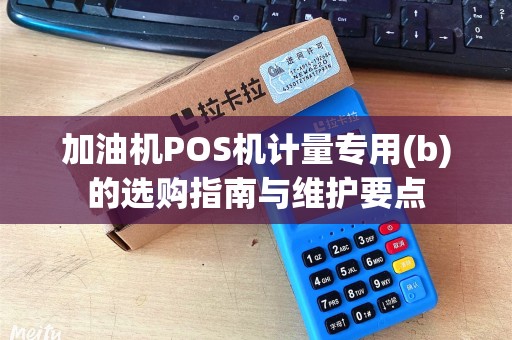 加油机POS机计量专用(b)的选购指南与维护要点