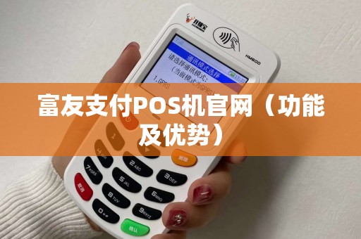 富友支付POS机官网（功能及优势）