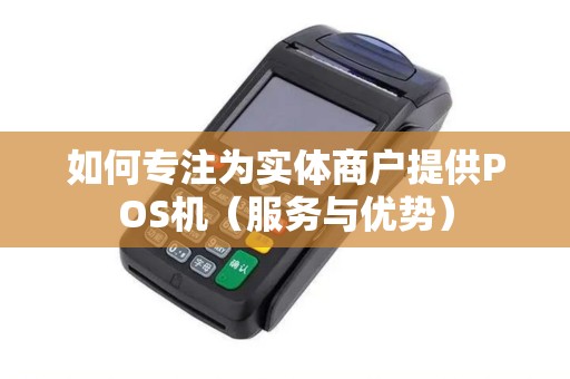 如何专注为实体商户提供POS机（服务与优势）