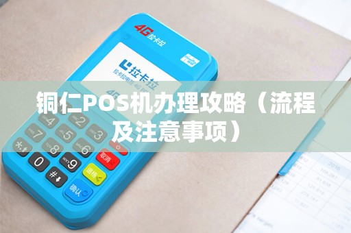 铜仁POS机办理攻略（流程及注意事项）