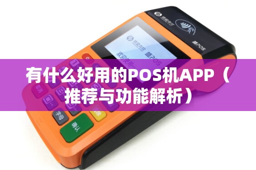 有什么好用的POS机APP（推荐与功能解析）