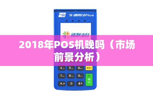 2018年POS机晚吗（市场前景分析）