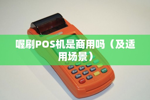 喔刷POS机是商用吗（及适用场景）