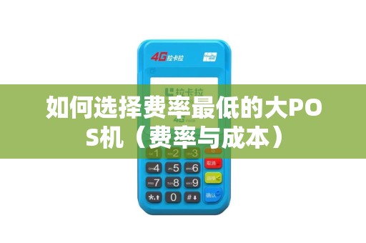 如何选择费率最低的大POS机（费率与成本）