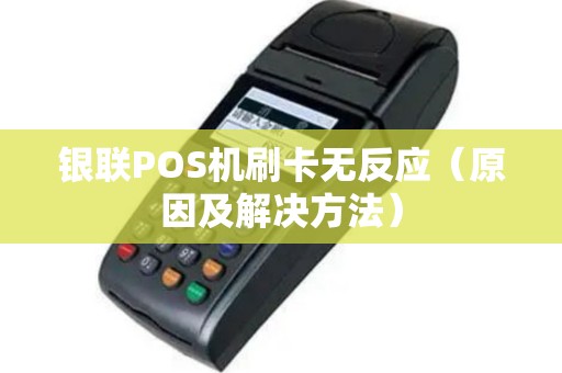银联POS机刷卡无反应（原因及解决方法）