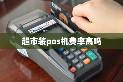 超市装pos机费率高吗