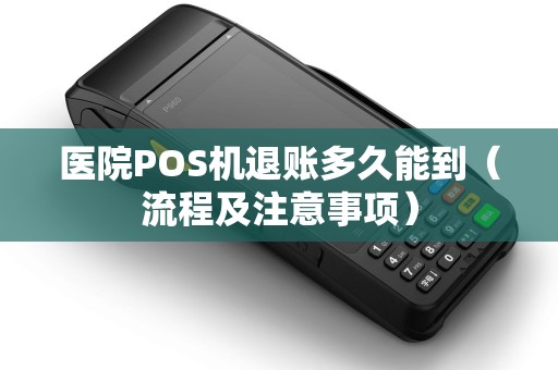 医院POS机退账多久能到（流程及注意事项）