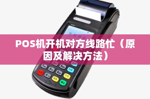 POS机开机对方线路忙（原因及解决方法）