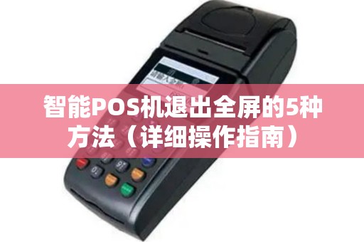 智能POS机退出全屏的5种方法（详细操作指南）