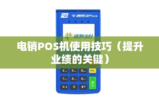 电销POS机使用技巧（提升业绩的关键）