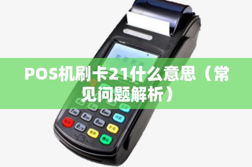 POS机刷卡21什么意思（常见问题解析）