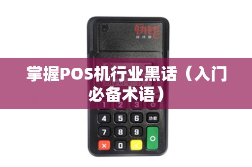 掌握POS机行业黑话（入门必备术语）