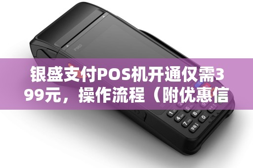 银盛支付POS机开通仅需399元，操作流程（附优惠信息）