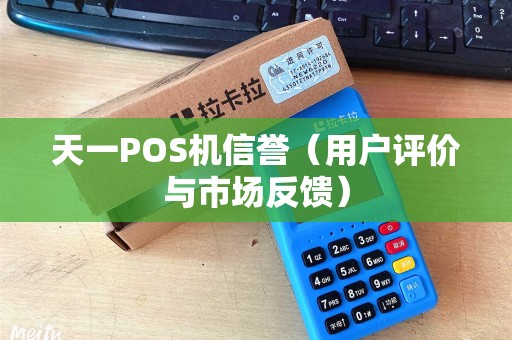 天一POS机信誉（用户评价与市场反馈）