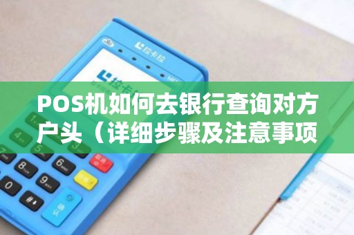 POS机如何去银行查询对方户头（详细步骤及注意事项）