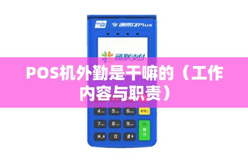 POS机外勤是干嘛的（工作内容与职责）