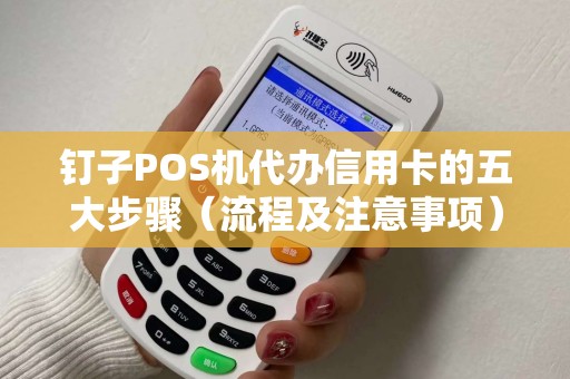 钉子POS机代办信用卡的五大步骤（流程及注意事项）