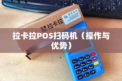 拉卡拉POS扫码机（操作与优势）