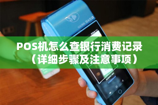 POS机怎么查银行消费记录（详细步骤及注意事项）