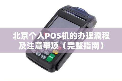 北京个人POS机的办理流程及注意事项（完整指南）